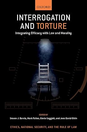 Interrogation and Torture: Integrating Efficacy with Law and Morality (Ethics, National Security, and Rule Law), Edited by Mark Fallon and others